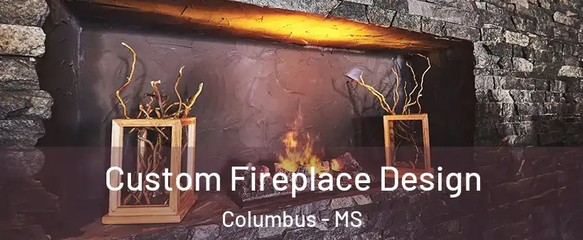  Custom Fireplace Design Columbus - MS