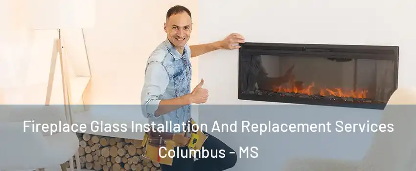  Fireplace Glass Installation And Replacement Services Columbus - MS