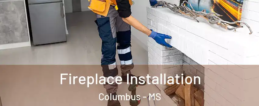  Fireplace Installation Columbus - MS