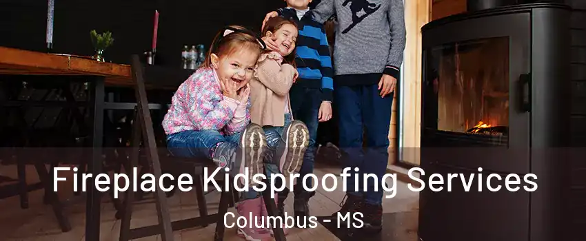  Fireplace Kidsproofing Services Columbus - MS