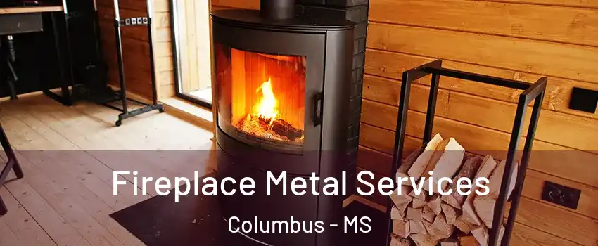 Fireplace Metal Services Columbus - MS