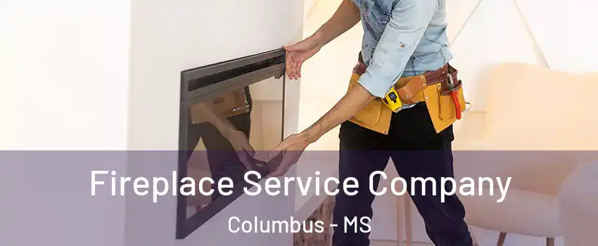 Fireplace Service Company Columbus - MS
