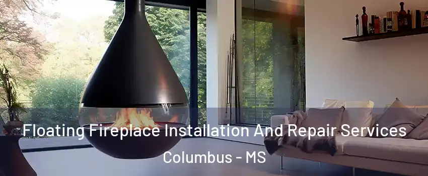 Floating Fireplace Installation And Repair Services Columbus - MS
