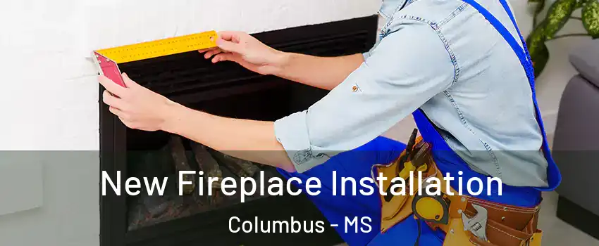  New Fireplace Installation Columbus - MS
