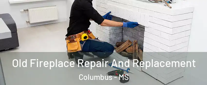  Old Fireplace Repair And Replacement Columbus - MS