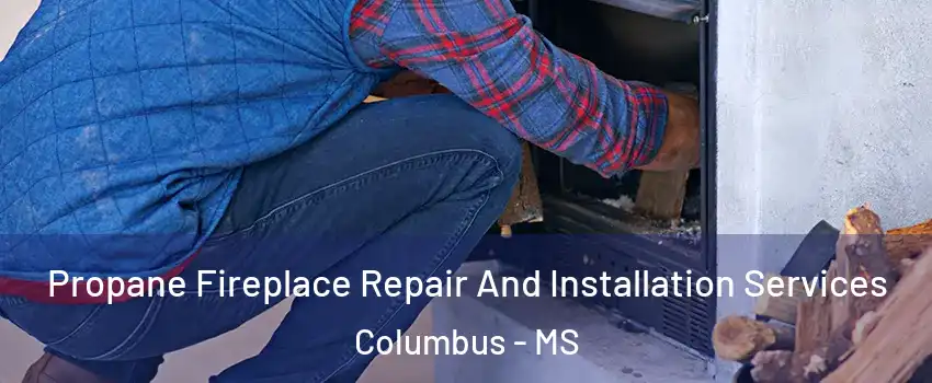  Propane Fireplace Repair And Installation Services Columbus - MS