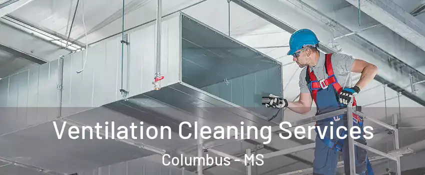  Ventilation Cleaning Services Columbus - MS