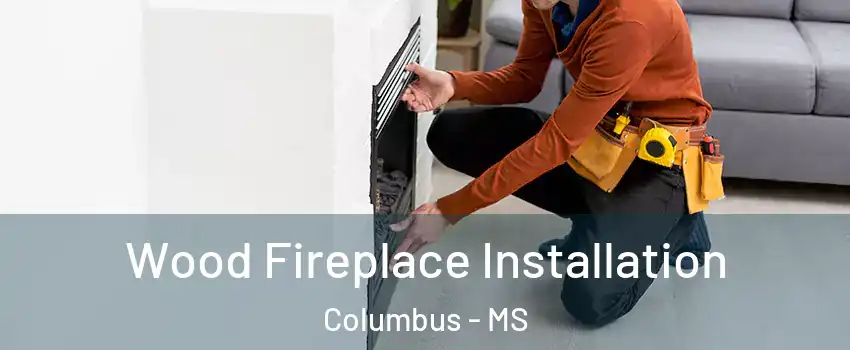  Wood Fireplace Installation Columbus - MS