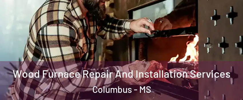  Wood Furnace Repair And Installation Services Columbus - MS